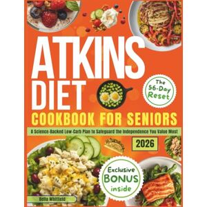 Whitfield, Bella SIMPLE ATKINS DIET COOKBOOK FOR SENIORS:The 56-Day Independence Reset: A Science-Backed Low-Carb Plan with Easy Recipes to Boost Energy, Reduce Belly Fat and Safeguard the Independence You Value Most Whitfield, Bella SIMPLE ATKINS DIET COOKBOOK FOR SENIORS:The 56-Day Independence Reset: A Science-Backed Low-Carb Plan with Easy Recipes to Boost Energy, Reduce Belly Fat and Safeguard the Independence You Value Most