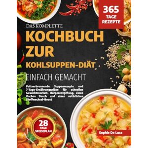 DE LUCA, SOPHIE DAS KOMPLETTE KOCHBUCH ZUR KOHLSUPPEN-DIÄT – EINFACH GEMACHT: Fettverbrennende Suppenrezepte und 7-Tage-Ernährungspläne für schnellen Gewichtsverlust, ... und einen natürlichen Stoffwechsel-Boost DE LUCA, SOPHIE DAS KOMPLETTE KOCHBUCH ZUR KOHLSUPPEN-DIÄT – EINFACH GEMACHT: Fettverbrennende Suppenrezepte und 7-Tage-Ernährungspläne für schnellen Gewichtsverlust, ... und einen natürlichen Stoffwechsel-Boost