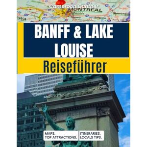 Gunther, Cameroon Banff & Lake Louise Reiseführer: Mit Wanderkarten, Gletscher-Routen, besten Hotels, Wildlife-Spots, Kanu-Tipps für Lake Louise & Kanadischen Rockies-Routen Gunther, Cameroon Banff & Lake Louise Reiseführer: Mit Wanderkarten, Gletscher-Routen, besten Hotels, Wildlife-Spots, Kanu-Tipps für Lake Louise & Kanadischen Rockies-Routen