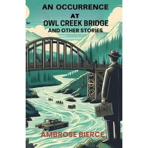 AMBROSE BIERCE An Occurrence at Owl Creek Bridge And Other Stories AMBROSE BIERCE An Occurrence at Owl Creek Bridge And Other Stories
