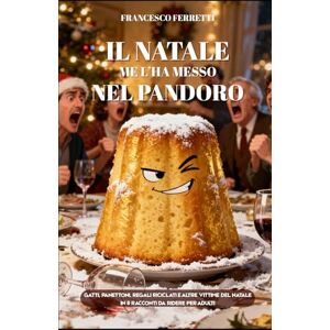 Ferretti, Francesco Il Natale me l'ha messo nel pandoro: Gatti, Panettoni, Regali Riciclati e altre Vittime del Natale in 8 Racconti da Ridere per Adulti Ferretti, Francesco Il Natale me l'ha messo nel pandoro: Gatti, Panettoni, Regali Riciclati e altre Vittime del Natale in 8 Racconti da Ridere per Adulti