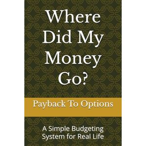 To Options, Payback Where Did My Money Go?: A Simple Budgeting System for Real Life To Options, Payback Where Did My Money Go?: A Simple Budgeting System for Real Life