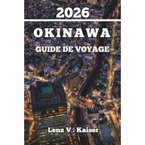 Kaiser OKINAWA GUIDE DE VOYAGE: Conseils D'Initiés, Secrets Locaux Et Aventures Insulaires Inoubliables Kaiser OKINAWA GUIDE DE VOYAGE: Conseils D'Initiés, Secrets Locaux Et Aventures Insulaires Inoubliables