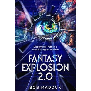 Maddux, Bob Fantasy Explosion 2.0: Discerning Truth in a World of Digital Dreams Maddux, Bob Fantasy Explosion 2.0: Discerning Truth in a World of Digital Dreams