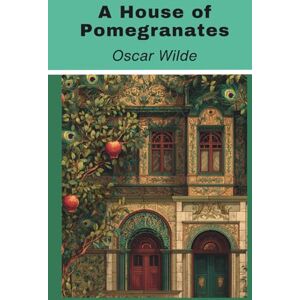 Wilde, Oscar A House of Pomegranates: Oscar Wilde’s Collection of Fairy Tales (Annotated) Wilde, Oscar A House of Pomegranates: Oscar Wilde’s Collection of Fairy Tales (Annotated)