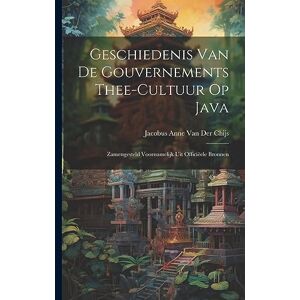 Van Der Chijs, Jacobus Anne Geschiedenis Van De Gouvernements Thee-Cultuur Op Java: Zamengesteld Voornamelijk Uit Officiëele Bronnen Van Der Chijs, Jacobus Anne Geschiedenis Van De Gouvernements Thee-Cultuur Op Java: Zamengesteld Voornamelijk Uit Officiëele Bronnen