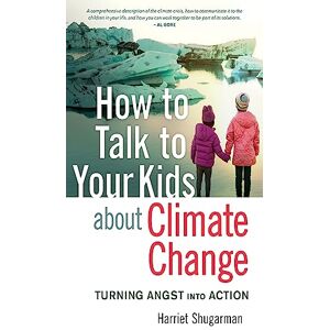 Shugarman, Harriet How to Talk to Your Kids About Climate Change: Turning Angst into Action Shugarman, Harriet How to Talk to Your Kids About Climate Change: Turning Angst into Action