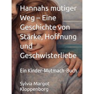 Kloppenborg, Sylvia Margot Hannahs mutiger Weg Hannahs mutiger Weg – Eine Geschichte von Stärke, Hoffnung und Geschwisterliebe: Ein Kinder-Mutmach-Buch Kloppenborg, Sylvia Margot Hannahs mutiger Weg Hannahs mutiger Weg – Eine Geschichte von Stärke, Hoffnung und Geschwisterliebe: Ein Kinder-Mutmach-Buch