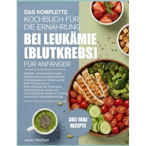 WESTFIELD, JAMES DAS KOMPLETTE KOCHBUCH FÜR DIE ERNÄHRUNG BEI LEUKÄMIE (BLUTKREBS) FÜR ANFÄNGER: Heilende, entzündungshemmende Rezepte und immunsystemstärkende ... von Nebenwirkungen der Behandlung WESTFIELD, JAMES DAS KOMPLETTE KOCHBUCH FÜR DIE ERNÄHRUNG BEI LEUKÄMIE (BLUTKREBS) FÜR ANFÄNGER: Heilende, entzündungshemmende Rezepte und immunsystemstärkende ... von Nebenwirkungen der Behandlung
