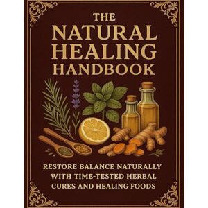 Dr Kevin T. Parker The Natural Healing Handbook ; Restore Balance Naturally with Time-Tested Herbal Cures and Healing Foods Dr Kevin T. Parker The Natural Healing Handbook ; Restore Balance Naturally with Time-Tested Herbal Cures and Healing Foods