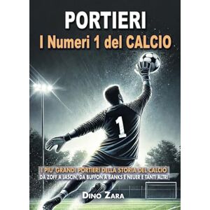 Zara, Dino PORTIERI I NUMERI 1 DEL CALCIO: I piu' Grandi PORTIERI della Storia del Calcio: Da Zoff a Jascin, da Buffon a Banks e Neuer e tanti altri (Le Grandi Leggende del CALCIO) Zara, Dino PORTIERI I NUMERI 1 DEL CALCIO: I piu' Grandi PORTIERI della Storia del Calcio: Da Zoff a Jascin, da Buffon a Banks e Neuer e tanti altri (Le Grandi Leggende del CALCIO)