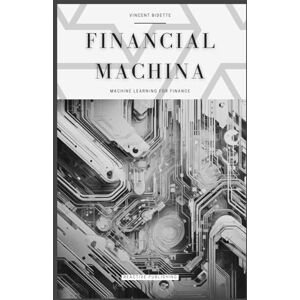 Van Der Post, Hayden Financial Machina: Machine Learning For Finance: The Quintessential Compendium for Python Machine Learning For 2024 & Beyond Van Der Post, Hayden Financial Machina: Machine Learning For Finance: The Quintessential Compendium for Python Machine Learning For 2024 & Beyond