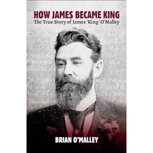 O'Malley, Brian How James Became King: The True Story of James 'King' O'Malley O'Malley, Brian How James Became King: The True Story of James 'King' O'Malley