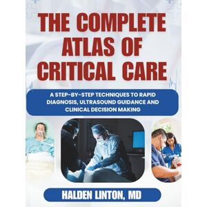 LINTON MD, HALDEN THE COMPLETE ATLAS OF CRITICAL CARE: A Step-by-step Techniques to Rapid Diagnosis, Ultrasound Guidance and Clinical Decision Making LINTON MD, HALDEN THE COMPLETE ATLAS OF CRITICAL CARE: A Step-by-step Techniques to Rapid Diagnosis, Ultrasound Guidance and Clinical Decision Making