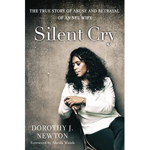 Newton, Dorothy J. Silent Cry: The True Story of Abuse and Betrayal of an NFL Wife Newton, Dorothy J. Silent Cry: The True Story of Abuse and Betrayal of an NFL Wife