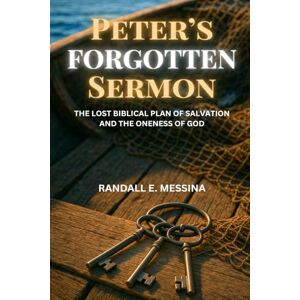 Messina, Randall E. Peter's Forgotten Sermon: The Lost Biblical Plan of Salvation and The Oneness of God Messina, Randall E. Peter's Forgotten Sermon: The Lost Biblical Plan of Salvation and The Oneness of God
