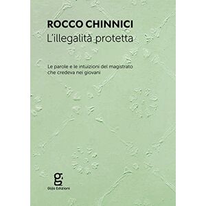 Chinnici, Rocco L'illegalità protetta. Le parole e le intuizioni del magistrato che credeva nei giovani Chinnici, Rocco L'illegalità protetta. Le parole e le intuizioni del magistrato che credeva nei giovani