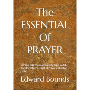 Bounds, Edward McKendree The Essentials of Prayer (Large Print Edition): Spiritual Reflections on Humility, Faith, and the Transformative Strength of Prayer in Christian Living Bounds, Edward McKendree The Essentials of Prayer (Large Print Edition): Spiritual Reflections on Humility, Faith, and the Transformative Strength of Prayer in Christian Living