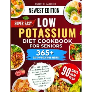Marcello, Gilbert O. Super Easy Low Potassium Diet Cookbook For Seniors: Over 200+ Simple and Kidney-Friendly Recipes to Protect Renal Health, Balance Electrolytes, Manage Blood Pressure, and Support Wellness After 60 Marcello, Gilbert O. Super Easy Low Potassium Diet Cookbook For Seniors: Over 200+ Simple and Kidney-Friendly Recipes to Protect Renal Health, Balance Electrolytes, Manage Blood Pressure, and Support Wellness After 60