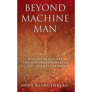 Klingenberg, Arne Beyond Machine Man: Who we really are and why Transhumanism is just an empty promise! Klingenberg, Arne Beyond Machine Man: Who we really are and why Transhumanism is just an empty promise!