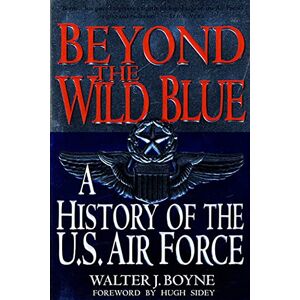 Boyne, Walter J. Beyond the Wild Blue: A History of the U.S. Air Force, 1947-1997 Boyne, Walter J. Beyond the Wild Blue: A History of the U.S. Air Force, 1947-1997