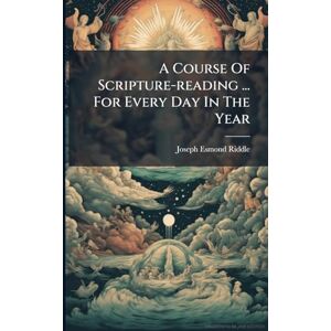 Riddle, Joseph Esmond A Course Of Scripture-reading ... For Every Day In The Year Riddle, Joseph Esmond A Course Of Scripture-reading ... For Every Day In The Year