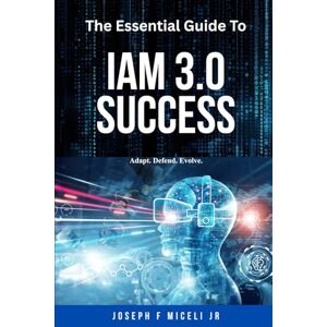 Miceli Jr, Joseph F The Essential Guide to IAM 3.0 Success: Adapt, Defend, Evolve. Miceli Jr, Joseph F The Essential Guide to IAM 3.0 Success: Adapt, Defend, Evolve.