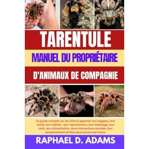 D. ADAMS, RAPHAEL TARENTULE MANUEL DU PROPRIÉTAIRE D'ANIMAUX DE COMPAGNIE D. ADAMS, RAPHAEL TARENTULE MANUEL DU PROPRIÉTAIRE D'ANIMAUX DE COMPAGNIE