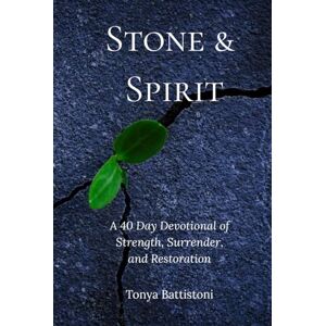 Battistoni, Ms. Tonya Stone and Spirit: A 40 Day Devotional of Strength, Surrender and Restoration Battistoni, Ms. Tonya Stone and Spirit: A 40 Day Devotional of Strength, Surrender and Restoration