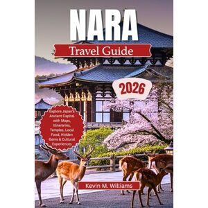 Williams, Kelvin M. NARA TRAVEL GUIDE 2026: Explore Japan’s Ancient Capital with Maps, Itineraries, Temples, Local Food, Hidden Gems & Cultural Experiences Williams, Kelvin M. NARA TRAVEL GUIDE 2026: Explore Japan’s Ancient Capital with Maps, Itineraries, Temples, Local Food, Hidden Gems & Cultural Experiences