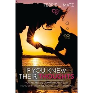 Matz, Terrie L If You Knew Their Thoughts: How An Animal Communicator Can Transform Your Relationship With Your Pet Matz, Terrie L If You Knew Their Thoughts: How An Animal Communicator Can Transform Your Relationship With Your Pet
