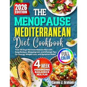 Graham, Carole J. THE MENOPAUSE MEDITERRANEAN DIET COOKBOOK: Your 28 Days Hormone Balance Plan with Easy Recipes, Shopping Lists, and Lifestyle Tips for Energy, Weight Loss, and Symptom Relief Graham, Carole J. THE MENOPAUSE MEDITERRANEAN DIET COOKBOOK: Your 28 Days Hormone Balance Plan with Easy Recipes, Shopping Lists, and Lifestyle Tips for Energy, Weight Loss, and Symptom Relief