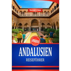 Stone, Theresia A. ANDALUSIEN REISEFÜHRER 2025: Entdecken Sie die Kultur und historischen Sehenswürdigkeiten Südspaniens Stone, Theresia A. ANDALUSIEN REISEFÜHRER 2025: Entdecken Sie die Kultur und historischen Sehenswürdigkeiten Südspaniens