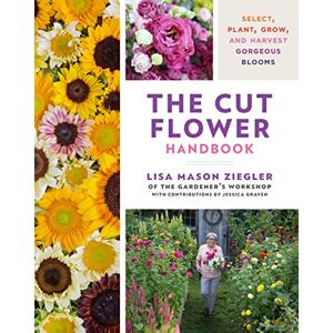 Ziegler, Lisa Mason The Cut Flower Handbook: Select, Plant, Grow, and Harvest Gorgeous Blooms Ziegler, Lisa Mason The Cut Flower Handbook: Select, Plant, Grow, and Harvest Gorgeous Blooms