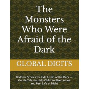 DIGITS, GLOBAL The Monsters Who Were Afraid of the Dark: Bedtime Stories for Kids Afraid of the Dark — Gentle Tales to Help Children Sleep Alone and Feel Safe at Night DIGITS, GLOBAL The Monsters Who Were Afraid of the Dark: Bedtime Stories for Kids Afraid of the Dark — Gentle Tales to Help Children Sleep Alone and Feel Safe at Night