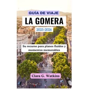 Watkins, Clara G. GUÍA DE VIAJE DE LA GOMERA 2025–2026: Su recurso para planes fluidos y momentos memorables Watkins, Clara G. GUÍA DE VIAJE DE LA GOMERA 2025–2026: Su recurso para planes fluidos y momentos memorables