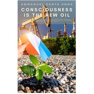 Santa Anna, Ammanuel Consciousness is the New Oil: A Revolutionary Guide to Consciousness Technology, Ecstatic Economics, and Building Regenerative Communities That Transform Work, Wealth, and Well-Being Santa Anna, Ammanuel Consciousness is the New Oil: A Revolutionary Guide to Consciousness Technology, Ecstatic Economics, and Building Regenerative Communities That Transform Work, Wealth, and Well-Being