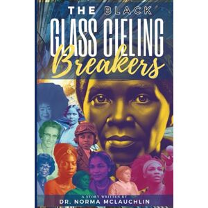 McLauchlin, Dr. Norma The Black Glass Ceiling Breakers: Inspiring the Next Generation of Leaders McLauchlin, Dr. Norma The Black Glass Ceiling Breakers: Inspiring the Next Generation of Leaders