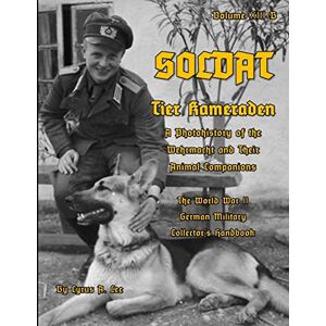 Lee Soldat Volume XIII-B: Tier Kameraden A Photohistory of the Wehrmacht and their Animal Companions Lee Soldat Volume XIII-B: Tier Kameraden A Photohistory of the Wehrmacht and their Animal Companions