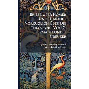 Briefe Über Homer Und Hesiodus VorzÃ1/4glich Über Die Theogonie Von G. Hermann Und F. Creuzer Briefe Über Homer Und Hesiodus VorzÃ1/4glich Über Die Theogonie Von G. Hermann Und F. Creuzer