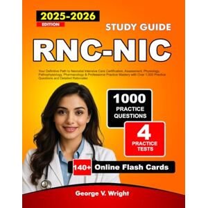 V. Wright, George RNC-NIC Study Guide 2025-2026: Your Definitive Path to Neonatal Intensive Care Certification, Assessment, Physiology, Pathophysiology, Pharmacology & ... Practice Questions and Detailed Rationales V. Wright, George RNC-NIC Study Guide 2025-2026: Your Definitive Path to Neonatal Intensive Care Certification, Assessment, Physiology, Pathophysiology, Pharmacology & ... Practice Questions and Detailed Rationales