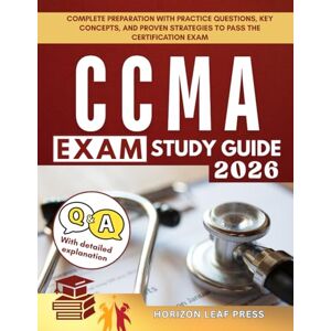 PRESS, HORIZON LEAF CCMA EXAM STUDY GUIDE: Complete Preparation with Practice Questions, Key Concepts, and Proven Strategies to Pass the Certification Exam PRESS, HORIZON LEAF CCMA EXAM STUDY GUIDE: Complete Preparation with Practice Questions, Key Concepts, and Proven Strategies to Pass the Certification Exam