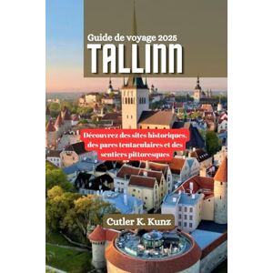 Kunz, Cutler K. TALLINN Guide de voyage 2025: Découvrez des sites historiques, des parcs tentaculaires et des sentiers pittoresques Kunz, Cutler K. TALLINN Guide de voyage 2025: Découvrez des sites historiques, des parcs tentaculaires et des sentiers pittoresques