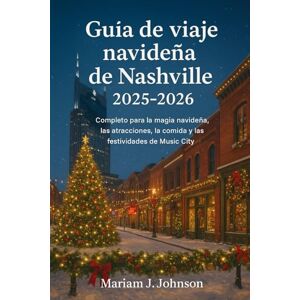 Johnson, Mariam J Guía de viaje navideña de Nashville 2025-2026: completo para la magia navideña, las atracciones, la comida y las festividades de Music City Johnson, Mariam J Guía de viaje navideña de Nashville 2025-2026: completo para la magia navideña, las atracciones, la comida y las festividades de Music City