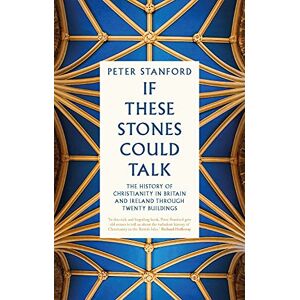Stanford, Peter If These Stones Could Talk: The History of Christianity in Britain and Ireland through Twenty Buildings Stanford, Peter If These Stones Could Talk: The History of Christianity in Britain and Ireland through Twenty Buildings