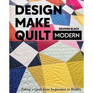 Black, Heather Design, Make, Quilt Modern: Taking a quilt from inspiration to reality Black, Heather Design, Make, Quilt Modern: Taking a quilt from inspiration to reality