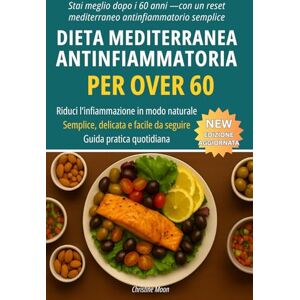Moon, Christine Dieta Mediterranea Antinfiammatoria Over 60: Una guida semplice e chiara per ridurre l’infiammazione, migliorare la digestione e aumentare l’energia dopo i 60 anni Moon, Christine Dieta Mediterranea Antinfiammatoria Over 60: Una guida semplice e chiara per ridurre l’infiammazione, migliorare la digestione e aumentare l’energia dopo i 60 anni