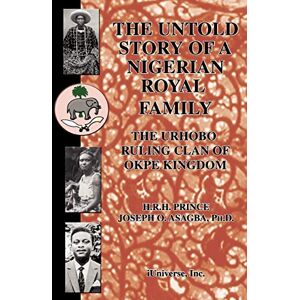 Asagba, Joseph THE UNTOLD STORY OF A NIGERIAN ROYAL FAMILY: The Urhobo Ruling Clan of Okpe Kingdom Asagba, Joseph THE UNTOLD STORY OF A NIGERIAN ROYAL FAMILY: The Urhobo Ruling Clan of Okpe Kingdom