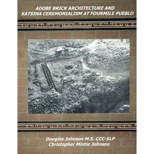 Johnson, Douglas Adobe Brick Architecture and Katsina Ceremonialism at Fourmile Pueblo Johnson, Douglas Adobe Brick Architecture and Katsina Ceremonialism at Fourmile Pueblo