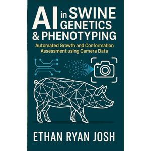 Ryan Josh, Ethan AI in Swine Genetics & Phenotyping: Automated Growth and Conformation Assessment using Camera Data (THE ESSENTIAL ANIMAL KEEPER SERIES) Ryan Josh, Ethan AI in Swine Genetics & Phenotyping: Automated Growth and Conformation Assessment using Camera Data (THE ESSENTIAL ANIMAL KEEPER SERIES)